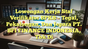 Lowongan Kerja Staf Verifikator BPKB – Tegal, Pekalongan, Dan Jepara PT. BFI FINANCE INDONESIA, Tbk Di