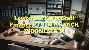 Lowongan Kerja Staff Finance PT TOTAL PACK INDONESIA Di