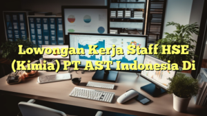 Lowongan Kerja Staff HSE (Kimia) PT AST Indonesia Di