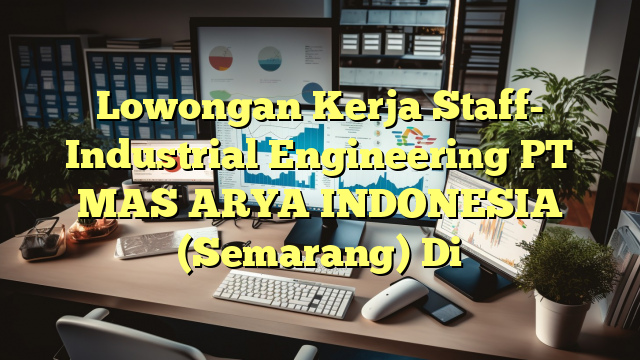 Lowongan Kerja Staff- Industrial Engineering PT MAS ARYA INDONESIA (Semarang) Di