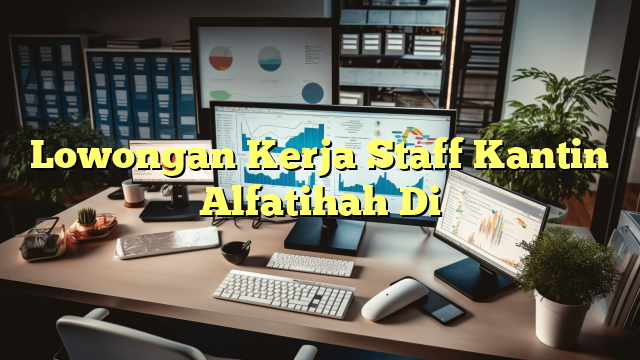 Lowongan Kerja Staff Kantin Alfatihah Di