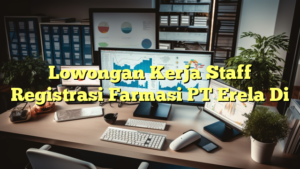 Lowongan Kerja Staff Registrasi Farmasi PT Erela Di