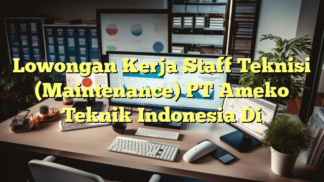 Lowongan Kerja Staff Teknisi (Maintenance) PT Ameko Teknik Indonesia Di