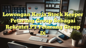 Lowongan Kerja Stock Keeper Petarung Group Sebagai Rekruter PT Petarung Group Di