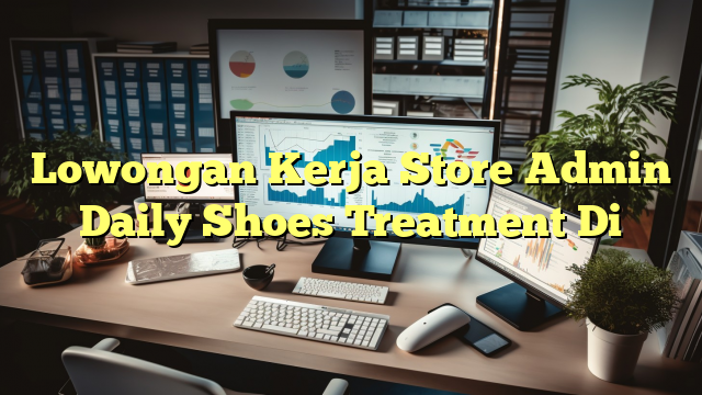 Lowongan Kerja Store Admin Daily Shoes Treatment Di