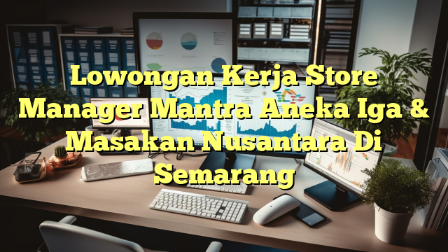 Lowongan Kerja Store Manager Mantra Aneka Iga & Masakan Nusantara Di Semarang