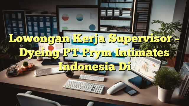 Lowongan Kerja Supervisor – Dyeing PT Prym Intimates Indonesia Di