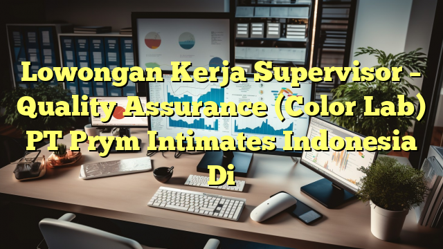 Lowongan Kerja Supervisor – Quality Assurance (Color Lab) PT Prym Intimates Indonesia Di