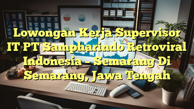 Lowongan Kerja Supervisor IT PT Sampharindo Retroviral Indonesia – Semarang Di Semarang, Jawa Tengah