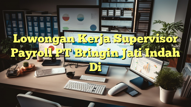 Lowongan Kerja Supervisor Payroll PT Bringin Jati Indah Di