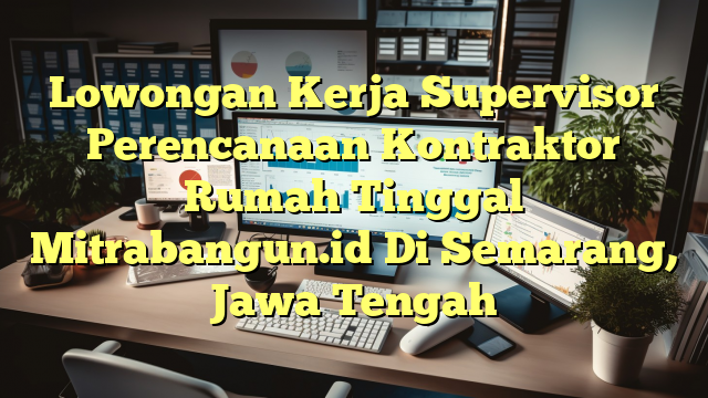 Lowongan Kerja Supervisor Perencanaan Kontraktor Rumah Tinggal Mitrabangun.id Di Semarang, Jawa Tengah