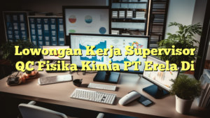 Lowongan Kerja Supervisor QC Fisika Kimia PT Erela Di