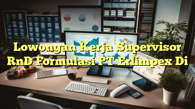 Lowongan Kerja Supervisor RnD Formulasi PT Erlimpex Di