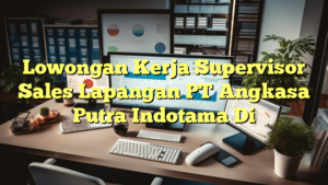 Lowongan Kerja Supervisor Sales Lapangan PT Angkasa Putra Indotama Di