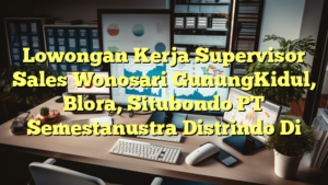 Lowongan Kerja Supervisor Sales Wonosari GunungKidul, Blora, Situbondo PT Semestanustra Distrindo Di