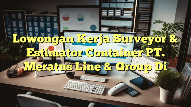 Lowongan Kerja Surveyor & Estimator Container PT. Meratus Line & Group Di