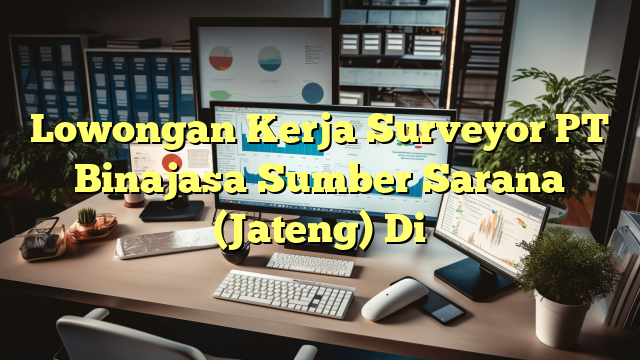 Lowongan Kerja Surveyor PT Binajasa Sumber Sarana (Jateng) Di