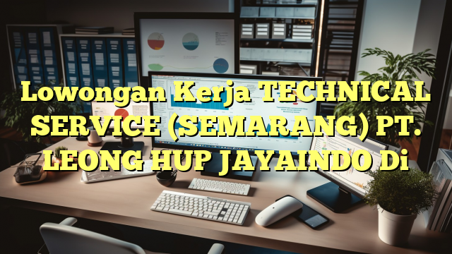 Lowongan Kerja TECHNICAL SERVICE  (SEMARANG) PT. LEONG HUP JAYAINDO Di