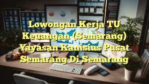 Lowongan Kerja TU Keuangan (Semarang) Yayasan Kanisius Pusat Semarang Di Semarang