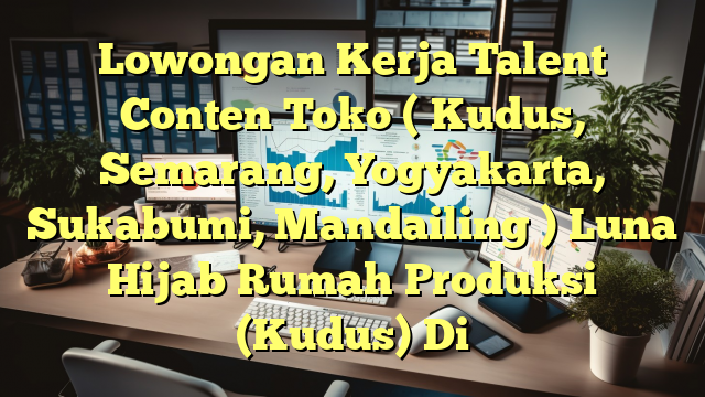 Lowongan Kerja Talent Conten Toko ( Kudus, Semarang, Yogyakarta, Sukabumi, Mandailing ) Luna Hijab Rumah Produksi (Kudus) Di