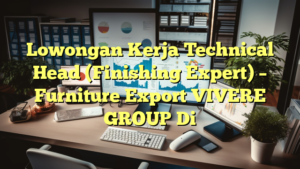 Lowongan Kerja Technical Head (Finishing Expert) – Furniture Export VIVERE GROUP Di