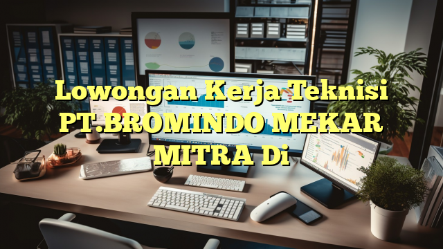 Lowongan Kerja Teknisi PT.BROMINDO MEKAR MITRA Di