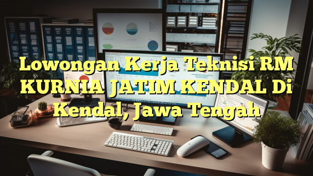 Lowongan Kerja Teknisi RM KURNIA JATIM KENDAL Di Kendal, Jawa Tengah