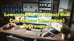 Lowongan Kerja Transit Hub Coordinator (Semarang) ByOrange Di