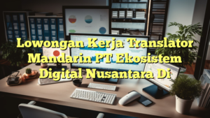 Lowongan Kerja Translator Mandarin PT Ekosistem Digital Nusantara Di