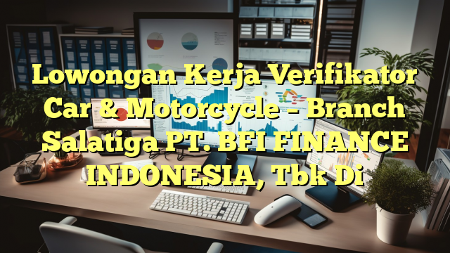 Lowongan Kerja Verifikator Car & Motorcycle – Branch Salatiga PT. BFI FINANCE INDONESIA, Tbk Di