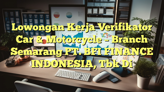 Lowongan Kerja Verifikator Car & Motorcycle – Branch Semarang PT. BFI FINANCE INDONESIA, Tbk Di