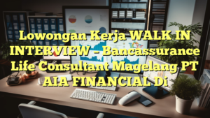 Lowongan Kerja WALK IN INTERVIEW – Bancassurance Life Consultant Magelang PT AIA FINANCIAL Di