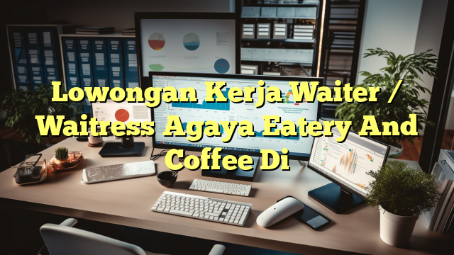 Lowongan Kerja Waiter / Waitress Agaya Eatery And Coffee Di