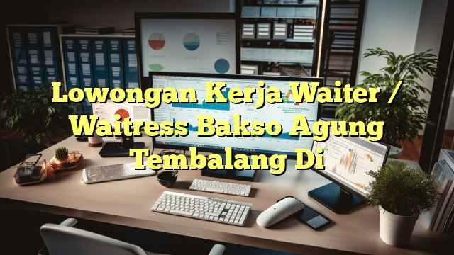 Lowongan Kerja Waiter / Waitress Bakso Agung Tembalang Di