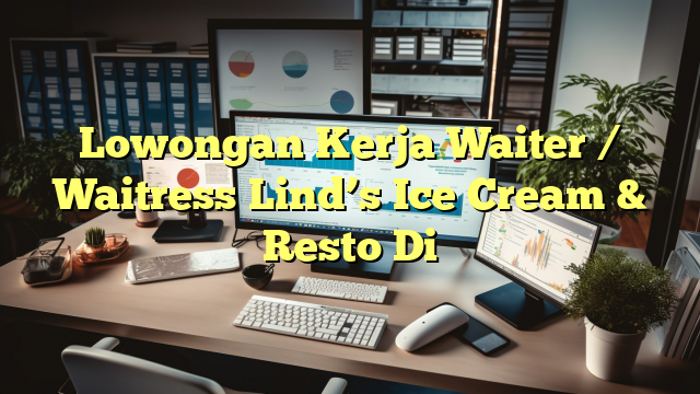 Lowongan Kerja Waiter / Waitress Lind’s Ice Cream & Resto Di