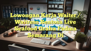 Lowongan Kerja Waiter / Waitress Sentosa Live Seafood Graha Padma Semarang Di