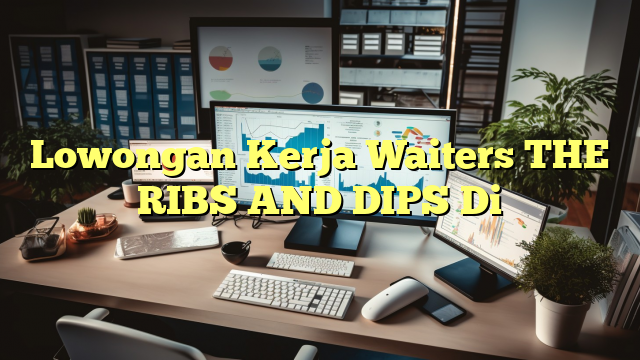 Lowongan Kerja Waiters THE RIBS AND DIPS Di