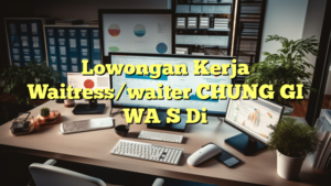 Lowongan Kerja Waitress/waiter CHUNG GI WA S Di