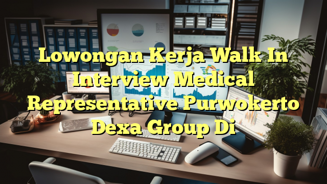 Lowongan Kerja Walk In Interview Medical Representative Purwokerto Dexa Group Di