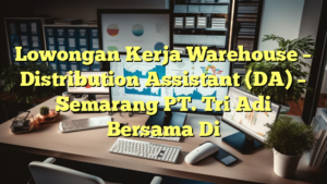 Lowongan Kerja Warehouse – Distribution Assistant (DA) – Semarang PT. Tri Adi Bersama Di