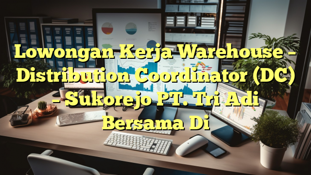 Lowongan Kerja Warehouse – Distribution Coordinator (DC) – Sukorejo PT. Tri Adi Bersama Di