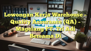 Lowongan Kerja Warehouse – Quality Assurance (QA) – Magelang PT. Tri Adi Bersama Di