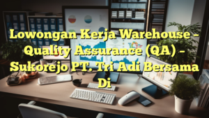 Lowongan Kerja Warehouse – Quality Assurance (QA) – Sukorejo PT. Tri Adi Bersama Di