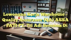 Lowongan Kerja Warehouse – Quality Assurance (QA) ASSA – PATI PT. Tri Adi Bersama Di