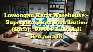 Lowongan Kerja Warehouse – Supervisor Area Distribution (SAD) – PATI PT. Tri Adi Bersama Di