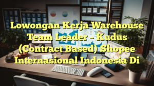 Lowongan Kerja Warehouse Team Leader – Kudus (Contract Based) Shopee Internasional Indonesia Di