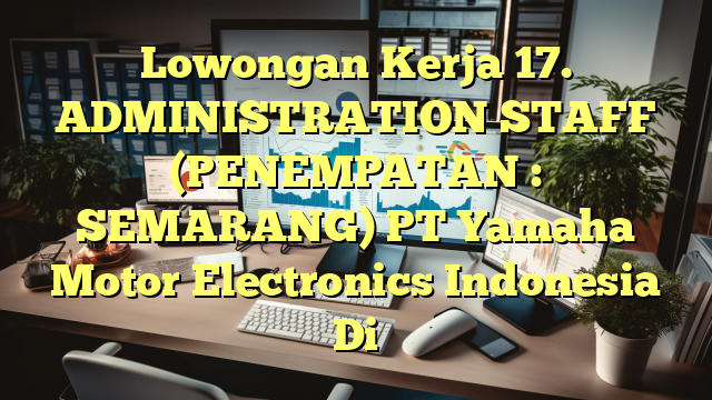 Lowongan Kerja 17. ADMINISTRATION STAFF (PENEMPATAN : SEMARANG) PT Yamaha Motor Electronics Indonesia Di