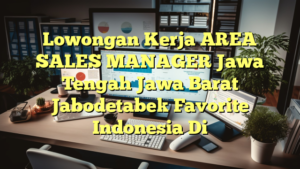 Lowongan Kerja AREA SALES MANAGER Jawa Tengah Jawa Barat Jabodetabek Favorite Indonesia Di