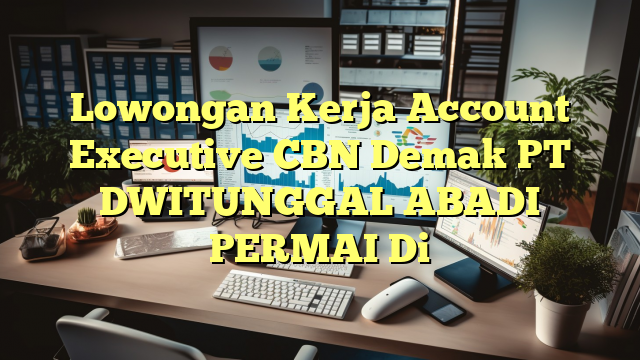 Lowongan Kerja Account Executive CBN Demak PT DWITUNGGAL ABADI PERMAI Di