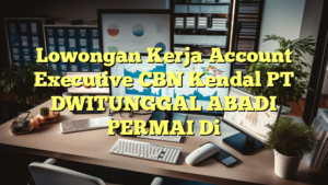 Lowongan Kerja Account Executive CBN Kendal PT DWITUNGGAL ABADI PERMAI Di